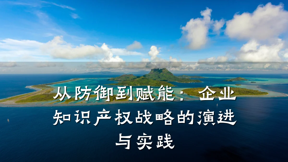 从防御到赋能:企业知识产权战略的演进与实践