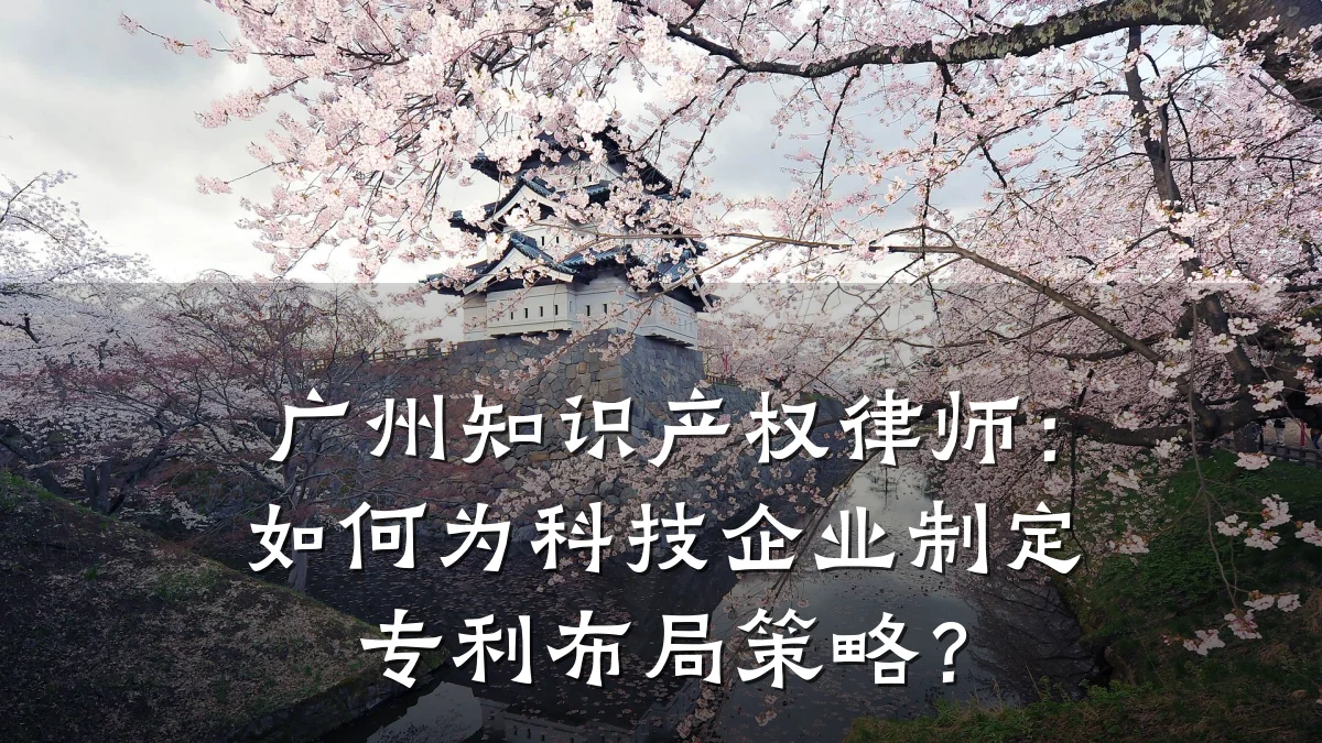 广州知识产权律师：如何为科技企业制定专利布局策略？