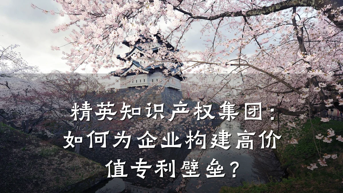 精英知识产权集团：如何为企业构建高价值专利壁垒？