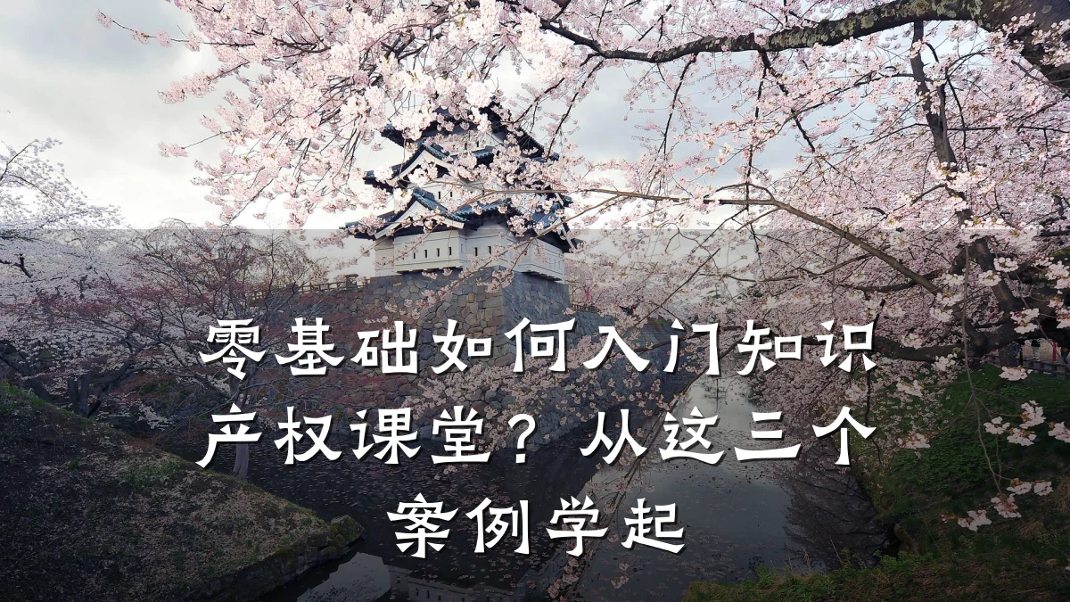 零基础如何入门知识产权课堂?从这三个案例学起