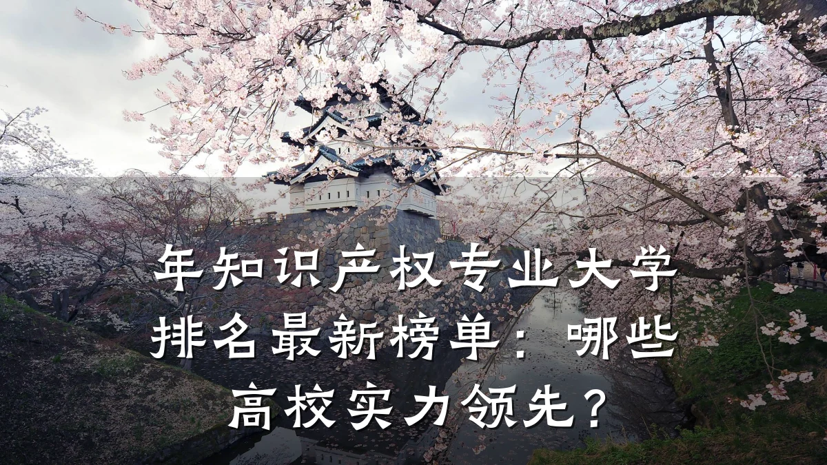 年知识产权专业大学排名最新榜单:哪些高校实力领先?