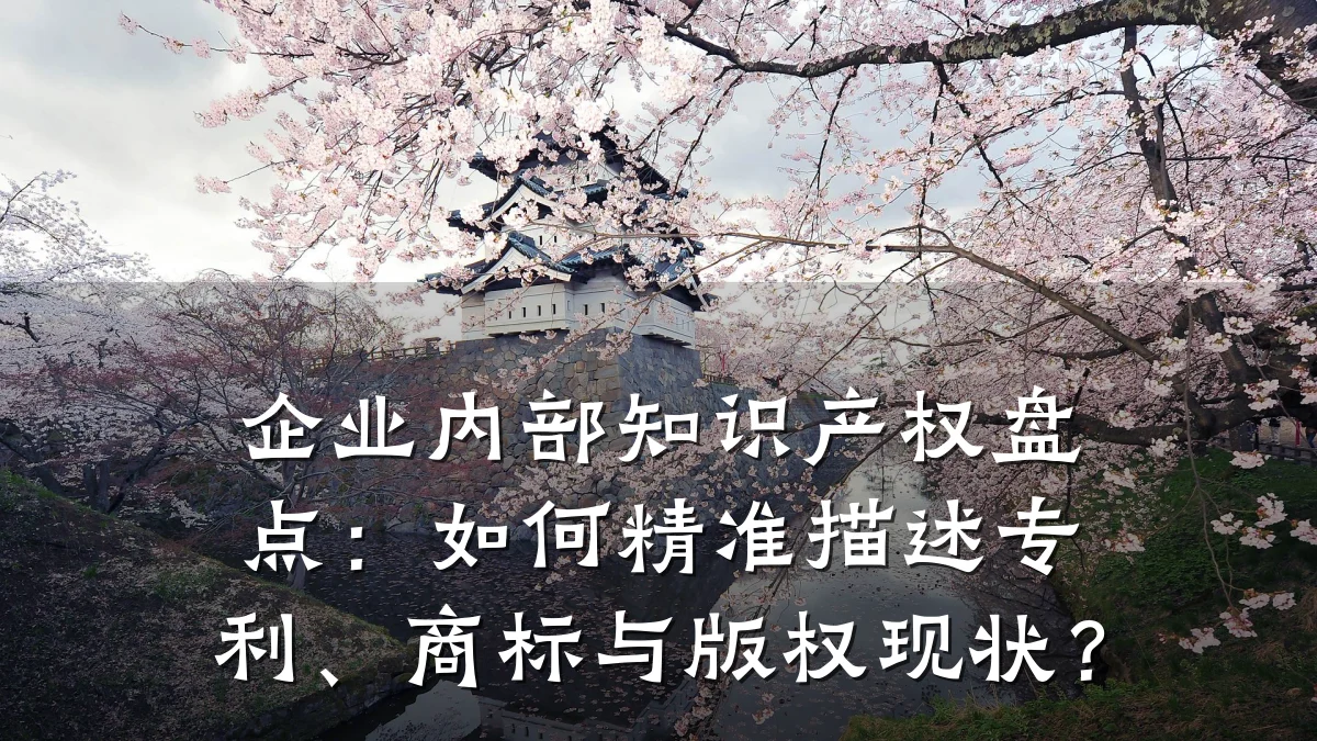 企业内部知识产权盘点：如何精准描述专利、商标与版权现状？