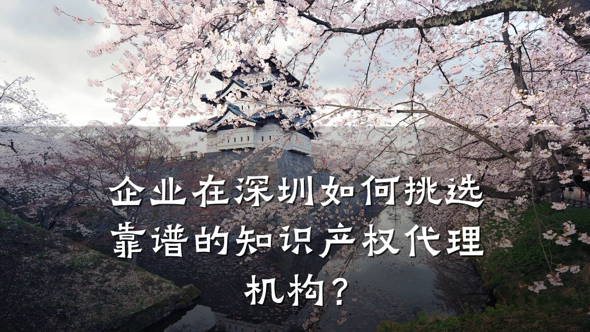 企业在深圳如何挑选靠谱的知识产权代理机构？