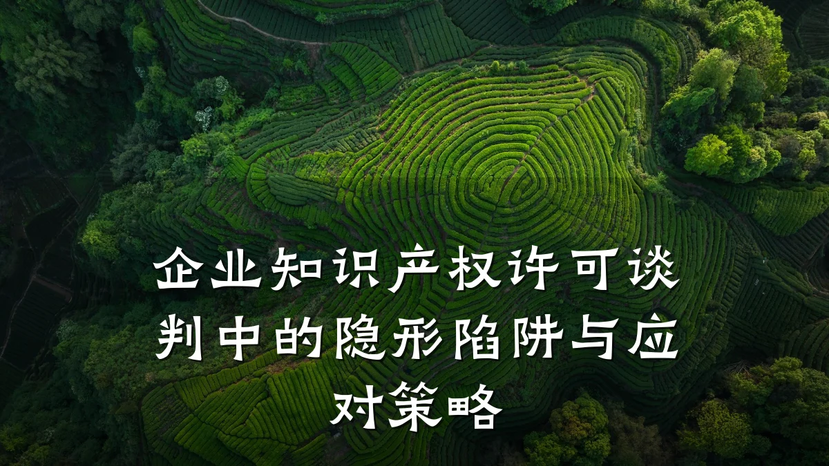 企业知识产权许可谈判中的隐形陷阱与应对策略